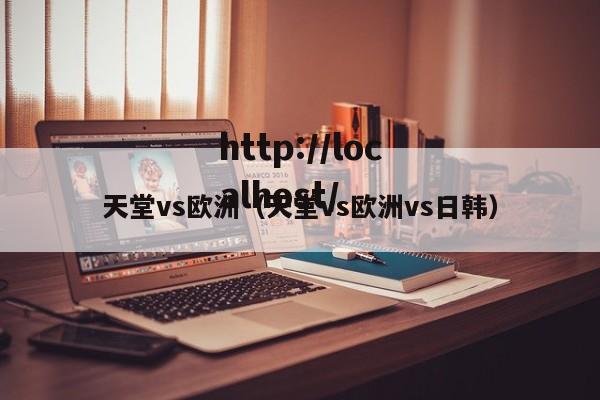 天堂vs欧洲（天堂vs欧洲vs日韩）